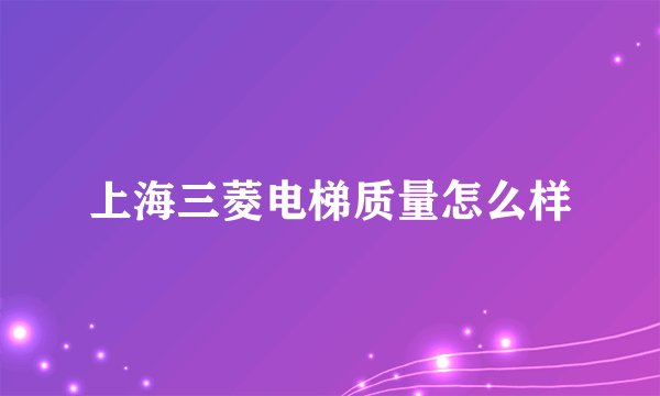 上海三菱电梯质量怎么样