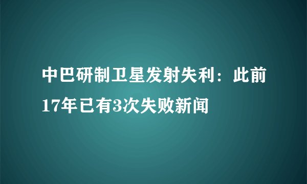 中巴研制卫星发射失利：此前17年已有3次失败新闻
