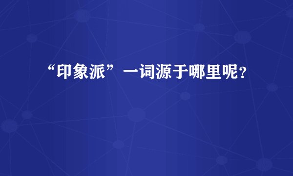 “印象派”一词源于哪里呢？