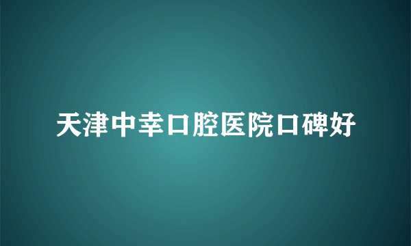 天津中幸口腔医院口碑好