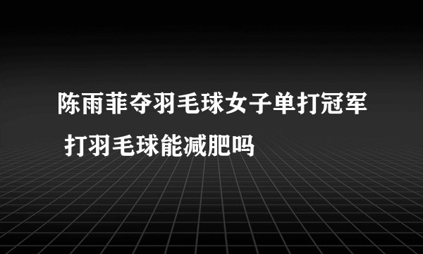 陈雨菲夺羽毛球女子单打冠军 打羽毛球能减肥吗