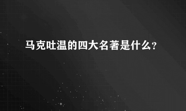 马克吐温的四大名著是什么？
