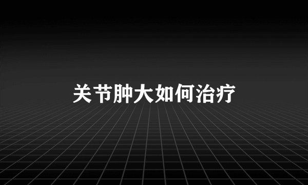 关节肿大如何治疗