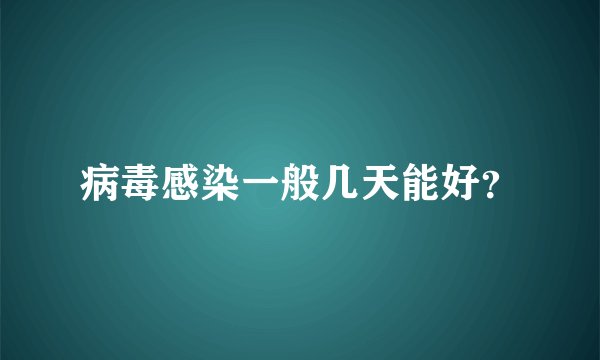 病毒感染一般几天能好？
