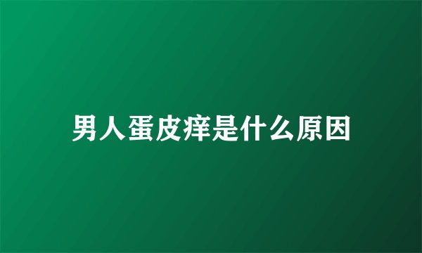 男人蛋皮痒是什么原因
