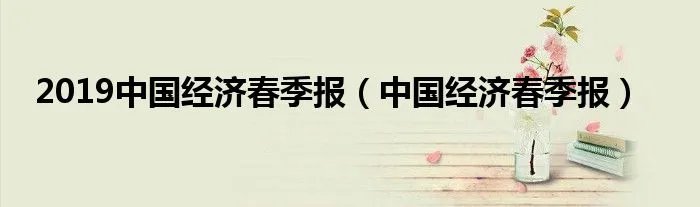 2019中国经济春季报（中国经济春季报）