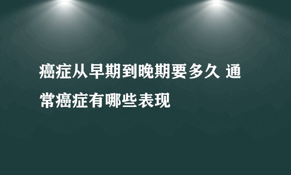 癌症从早期到晚期要多久 通常癌症有哪些表现