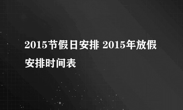 2015节假日安排 2015年放假安排时间表