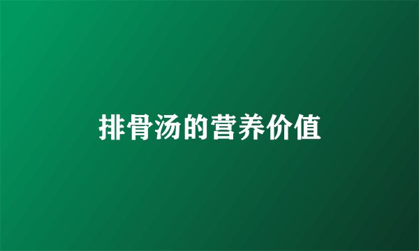 排骨汤的营养价值