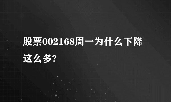 股票002168周一为什么下降这么多?