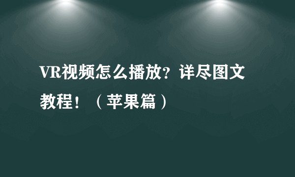 VR视频怎么播放？详尽图文教程！（苹果篇）