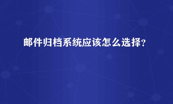 邮件归档系统应该怎么选择？