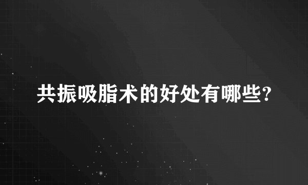 共振吸脂术的好处有哪些?