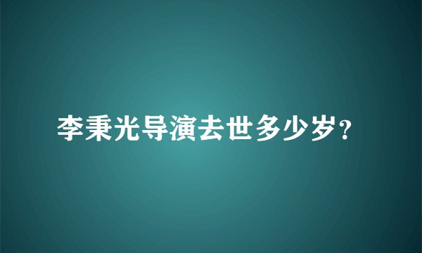 李秉光导演去世多少岁？
