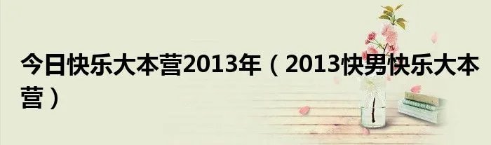 今日快乐大本营2013年（2013快男快乐大本营）