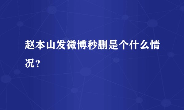 赵本山发微博秒删是个什么情况？