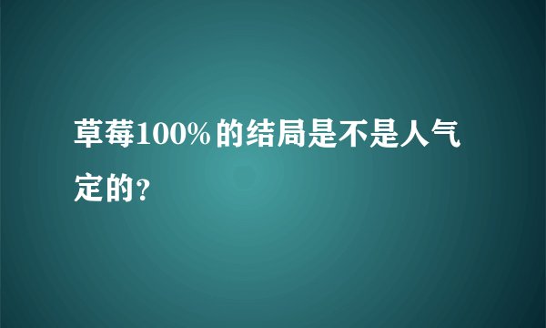 草莓100%的结局是不是人气定的？