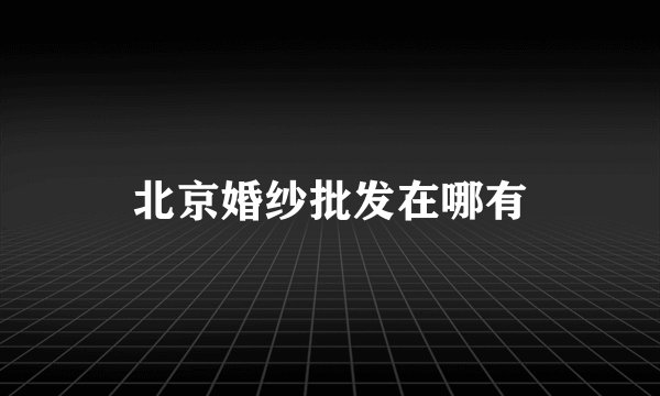 北京婚纱批发在哪有