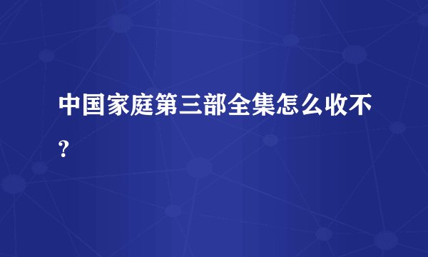 中国家庭第三部全集怎么收不？