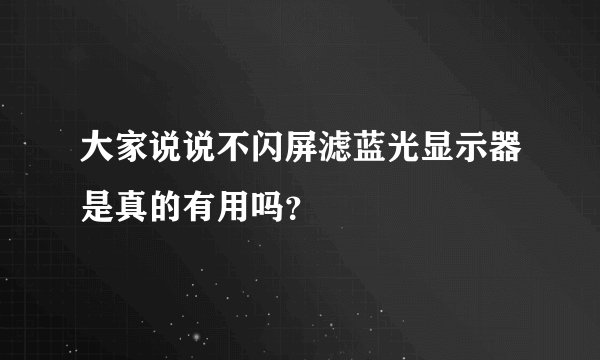 大家说说不闪屏滤蓝光显示器是真的有用吗？