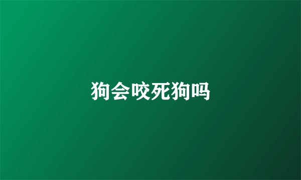 狗会咬死狗吗
