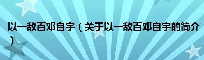 以一敌百邓自宇（关于以一敌百邓自宇的简介）