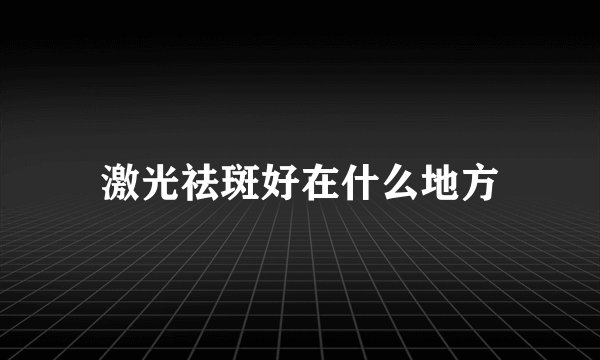 激光祛斑好在什么地方