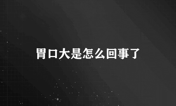 胃口大是怎么回事了