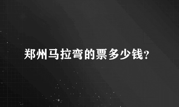 郑州马拉弯的票多少钱？