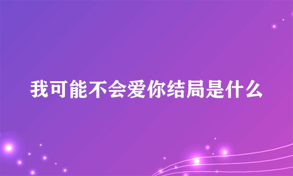 我可能不会爱你结局是什么