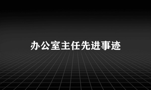办公室主任先进事迹