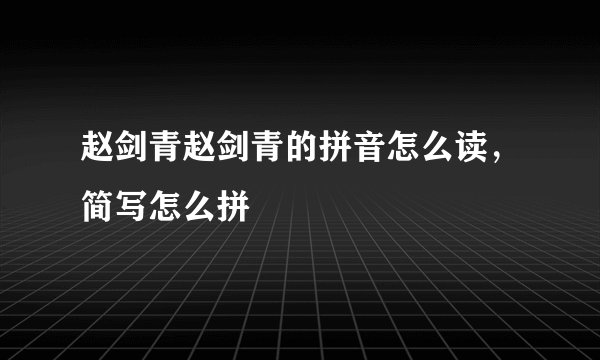 赵剑青赵剑青的拼音怎么读，简写怎么拼