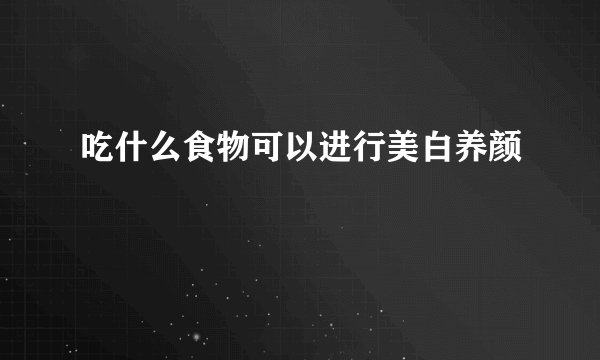 吃什么食物可以进行美白养颜