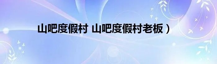 山吧度假村 山吧度假村老板）