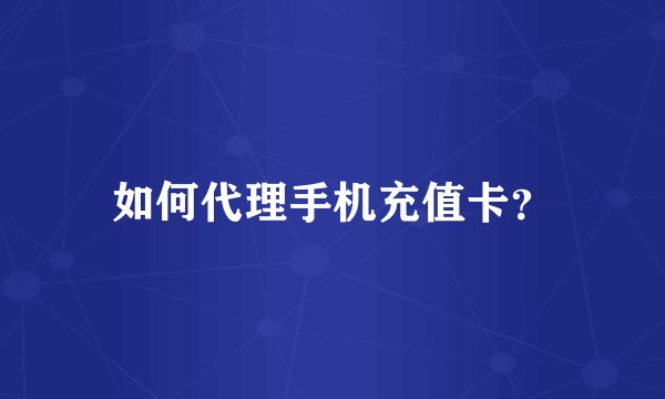 如何代理手机充值卡？