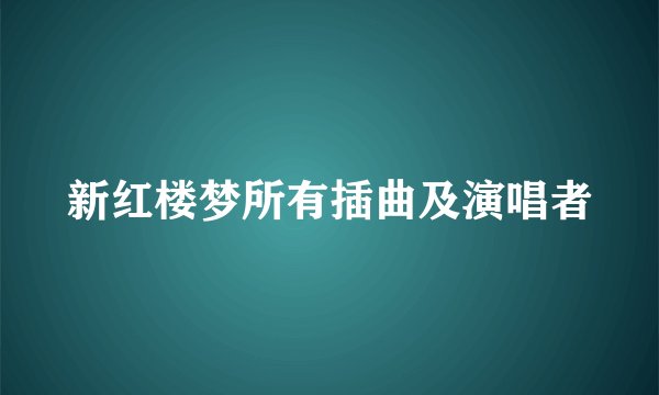 新红楼梦所有插曲及演唱者
