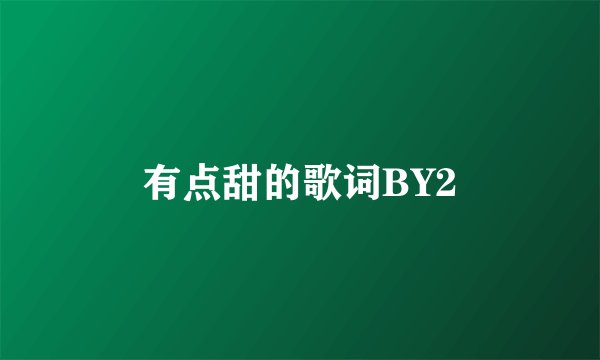 有点甜的歌词BY2