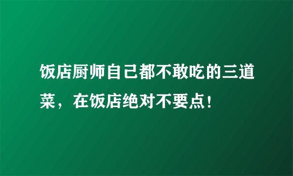 饭店厨师自己都不敢吃的三道菜，在饭店绝对不要点！
