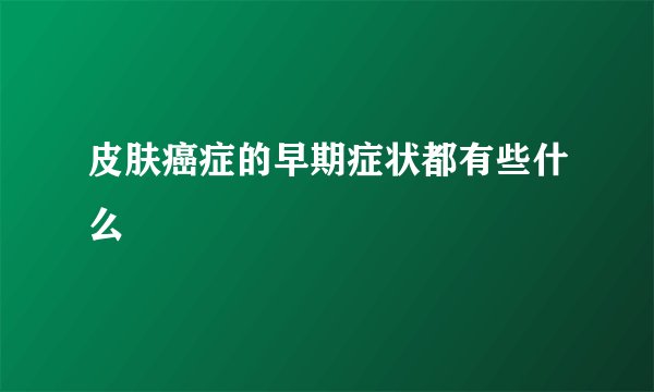 皮肤癌症的早期症状都有些什么