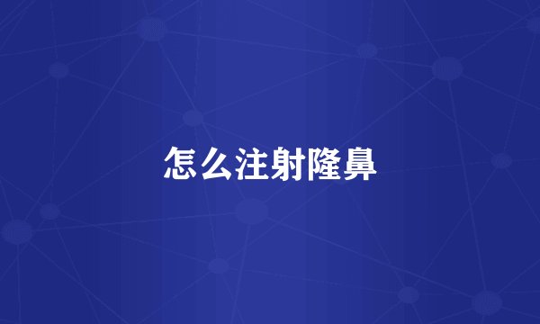 怎么注射隆鼻