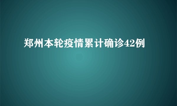 郑州本轮疫情累计确诊42例