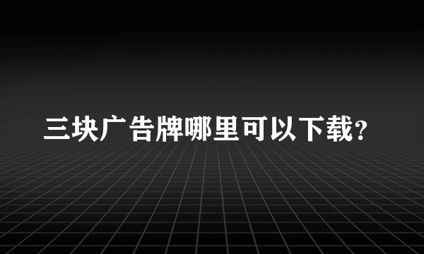 三块广告牌哪里可以下载？