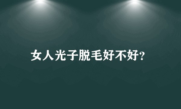 女人光子脱毛好不好？