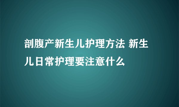 剖腹产新生儿护理方法 新生儿日常护理要注意什么