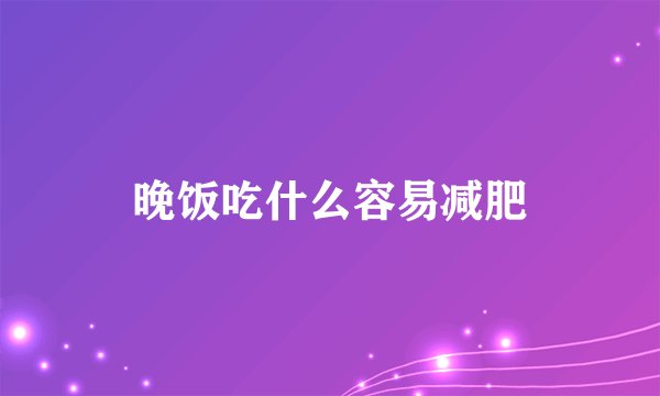 晚饭吃什么容易减肥