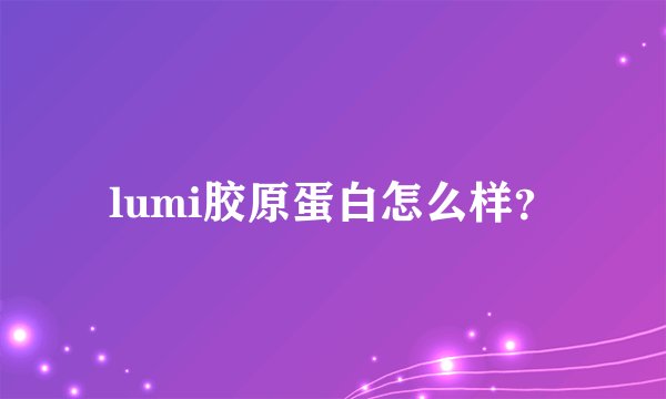 lumi胶原蛋白怎么样？