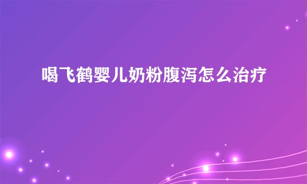 喝飞鹤婴儿奶粉腹泻怎么治疗
