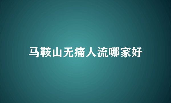 马鞍山无痛人流哪家好