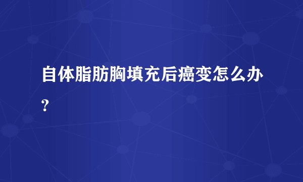 自体脂肪胸填充后癌变怎么办？