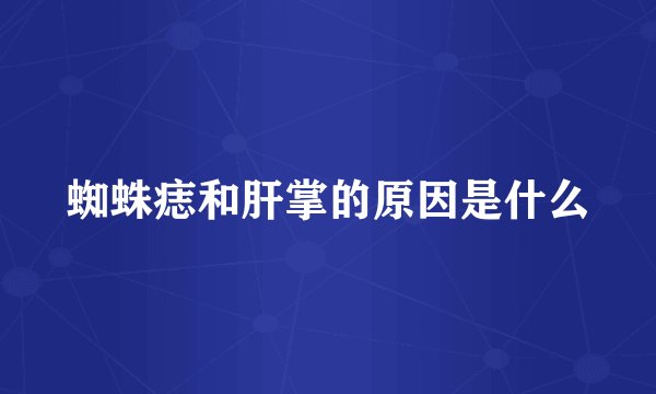 蜘蛛痣和肝掌的原因是什么